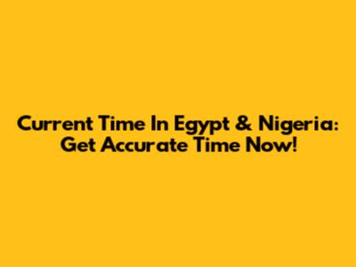 Current Time In Egypt & Nigeria: Get Accurate Time Now!