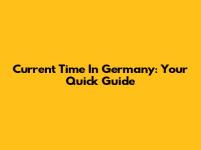 Current Time In Germany: Your Quick Guide