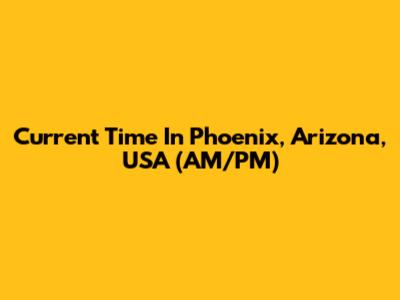 Current Time In Phoenix, Arizona, USA (AM/PM)