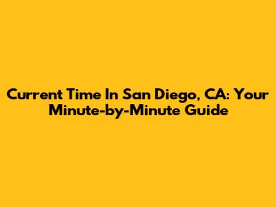 Current Time In San Diego, CA: Your Minute-by-Minute Guide