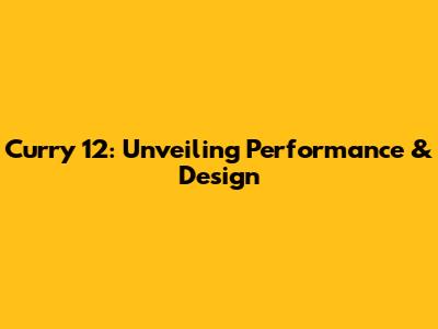 Curry 12: Unveiling Performance & Design