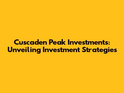 Cuscaden Peak Investments: Unveiling Investment Strategies