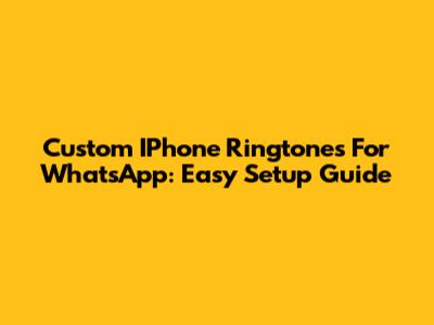 Custom IPhone Ringtones For WhatsApp: Easy Setup Guide