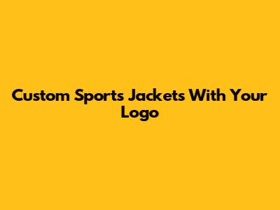 Custom Sports Jackets With Your Logo