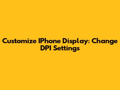Customize IPhone Display: Change DPI Settings