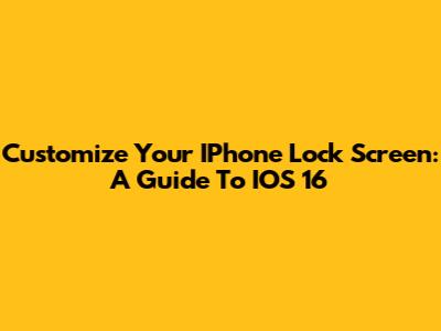 Customize Your IPhone Lock Screen: A Guide To IOS 16