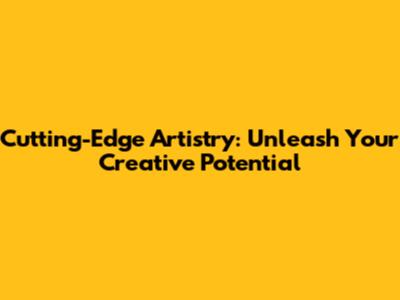 Cutting-Edge Artistry: Unleash Your Creative Potential