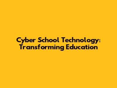 Cyber School Technology: Transforming Education