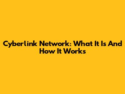 Cyberlink Network: What It Is And How It Works