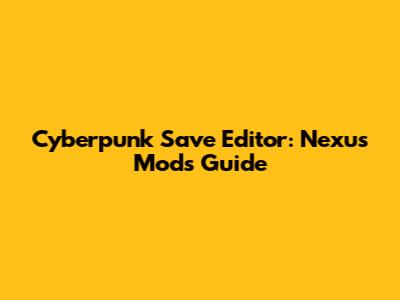 Cyberpunk Save Editor: Nexus Mods Guide