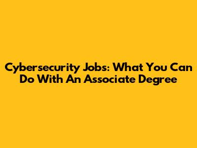 Cybersecurity Jobs: What You Can Do With An Associate Degree