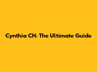 Cynthia CH: The Ultimate Guide