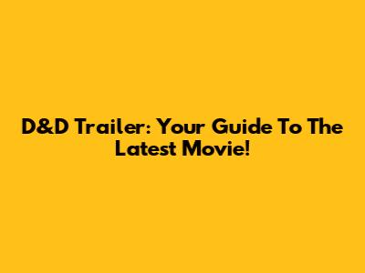 D&D Trailer: Your Guide To The Latest Movie!