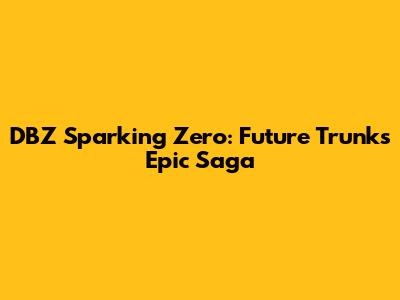 DBZ Sparking Zero: Future Trunks' Epic Saga