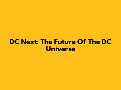 DC Next: The Future Of The DC Universe