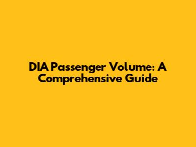 DIA Passenger Volume: A Comprehensive Guide