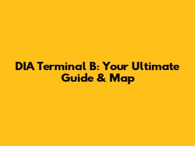 DIA Terminal B: Your Ultimate Guide & Map