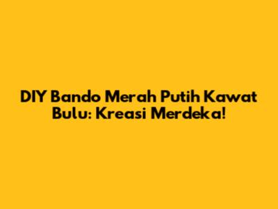 DIY Bando Merah Putih Kawat Bulu: Kreasi Merdeka!
