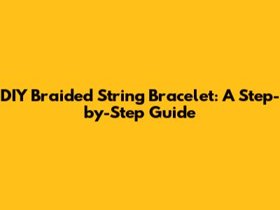 DIY Braided String Bracelet: A Step-by-Step Guide