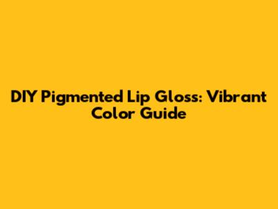 DIY Pigmented Lip Gloss: Vibrant Color Guide