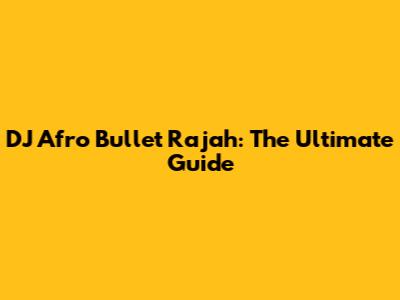 DJ Afro Bullet Rajah: The Ultimate Guide