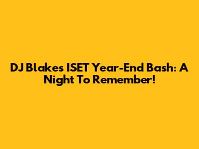 DJ Blakes' ISET Year-End Bash: A Night To Remember!
