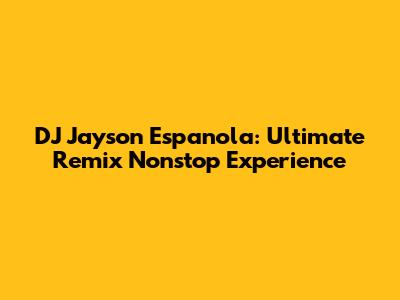 DJ Jayson Espanola: Ultimate Remix Nonstop Experience