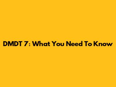 DMDT 7: What You Need To Know