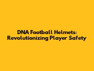 DNA Football Helmets: Revolutionizing Player Safety