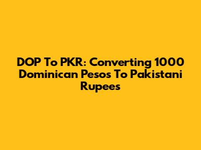DOP To PKR: Converting 1000 Dominican Pesos To Pakistani Rupees