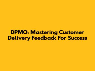 DPMO: Mastering Customer Delivery Feedback For Success