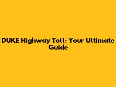 DUKE Highway Toll: Your Ultimate Guide