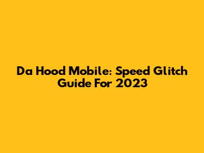 Da Hood Mobile: Speed Glitch Guide For 2023