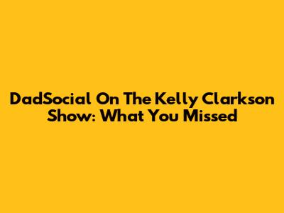 DadSocial On The Kelly Clarkson Show: What You Missed