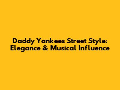 Daddy Yankee's Street Style: Elegance & Musical Influence