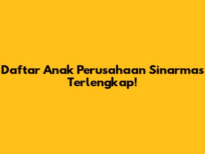 Daftar Anak Perusahaan Sinarmas Terlengkap!