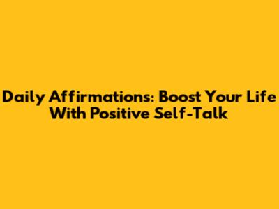 Daily Affirmations: Boost Your Life With Positive Self-Talk