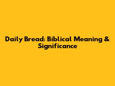 Daily Bread: Biblical Meaning & Significance