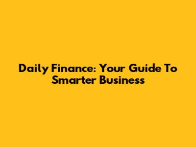 Daily Finance: Your Guide To Smarter Business