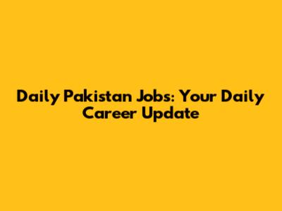 Daily Pakistan Jobs: Your Daily Career Update