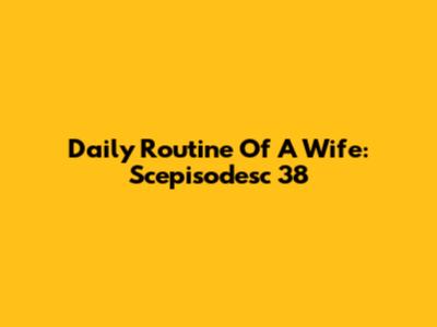 Daily Routine Of A Wife: Scepisodesc 38