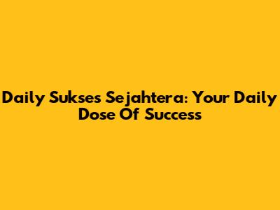 Daily Sukses Sejahtera: Your Daily Dose Of Success