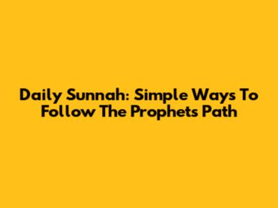 Daily Sunnah: Simple Ways To Follow The Prophet's Path