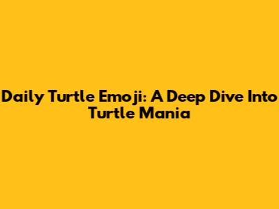 Daily Turtle Emoji: A Deep Dive Into Turtle Mania