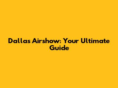 Dallas Airshow: Your Ultimate Guide