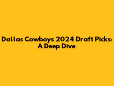 Dallas Cowboys 2024 Draft Picks: A Deep Dive