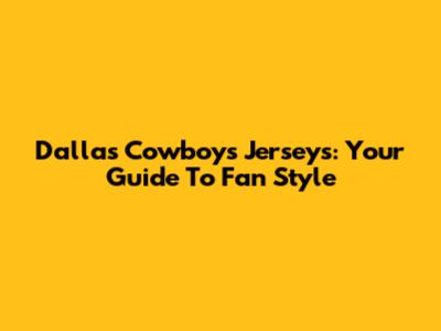 Dallas Cowboys Jerseys: Your Guide To Fan Style