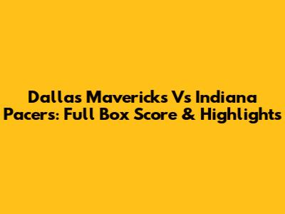 Dallas Mavericks Vs Indiana Pacers: Full Box Score & Highlights