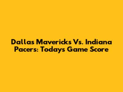 Dallas Mavericks Vs. Indiana Pacers: Today's Game Score