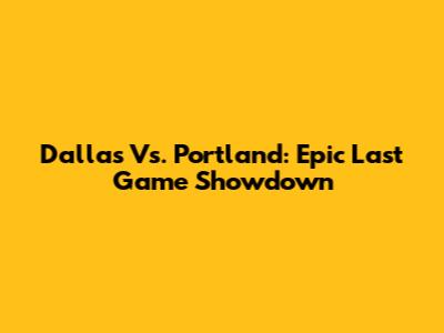 Dallas Vs. Portland: Epic Last Game Showdown